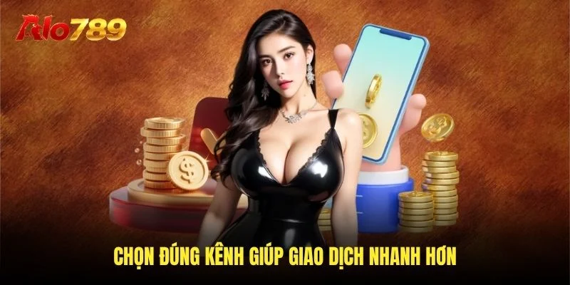 Chọn đúng kênh giúp giao dịch nhanh hơn